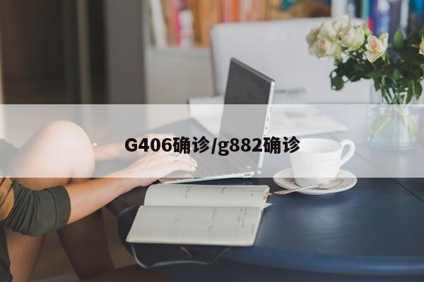 G406确诊/g882确诊