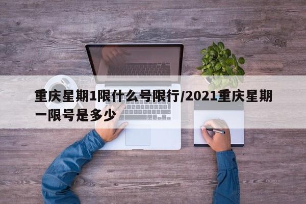 重庆星期1限什么号限行/2021重庆星期一限号是多少