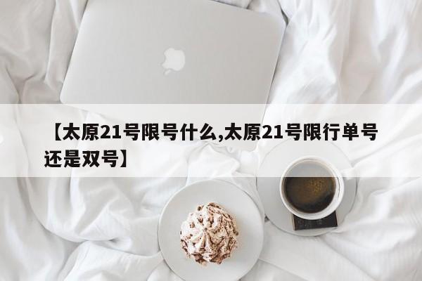 【太原21号限号什么,太原21号限行单号还是双号】