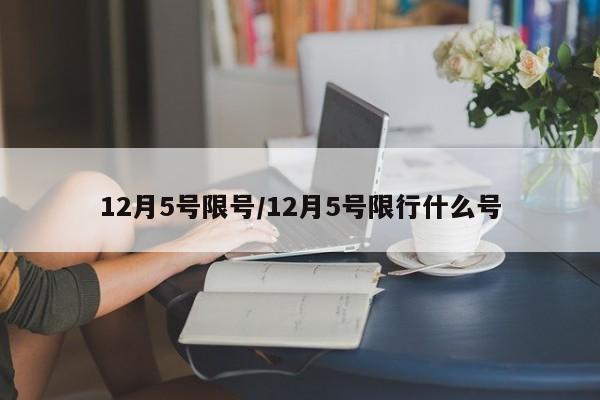 12月5号限号/12月5号限行什么号