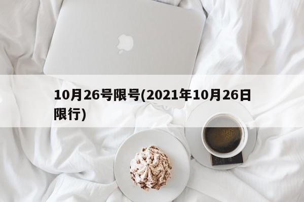 10月26号限号(2021年10月26日限行)