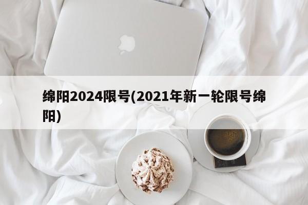 绵阳2024限号(2021年新一轮限号绵阳)