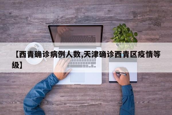 【西青确诊病例人数,天津确诊西青区疫情等级】