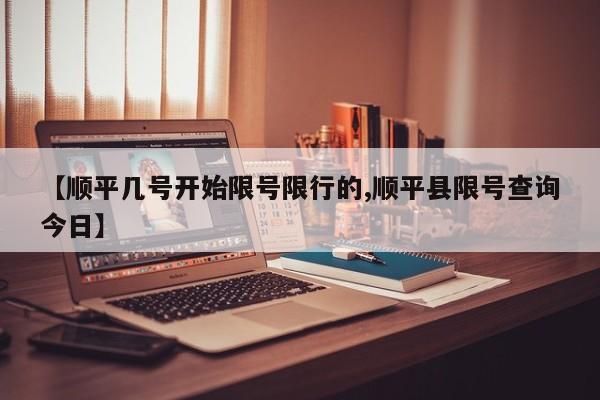 【顺平几号开始限号限行的,顺平县限号查询今日】