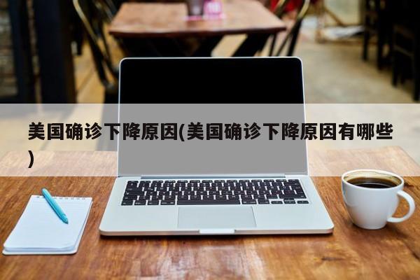 美国确诊下降原因(美国确诊下降原因有哪些)