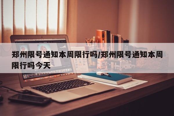 郑州限号通知本周限行吗/郑州限号通知本周限行吗今天