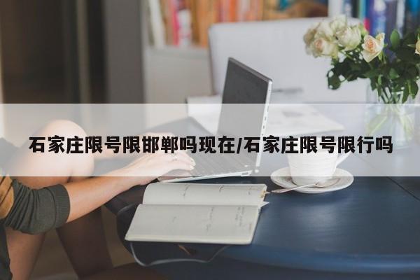 石家庄限号限邯郸吗现在/石家庄限号限行吗