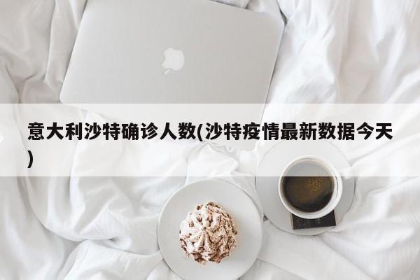 意大利沙特确诊人数(沙特疫情最新数据今天)