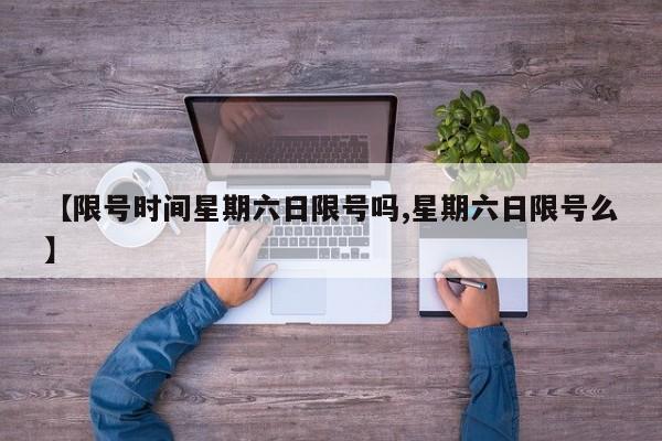 【限号时间星期六日限号吗,星期六日限号么】