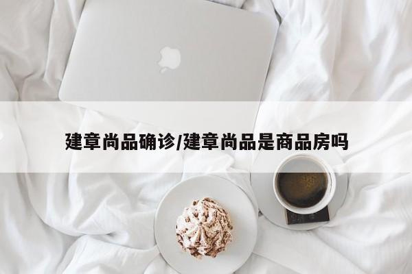 建章尚品确诊/建章尚品是商品房吗