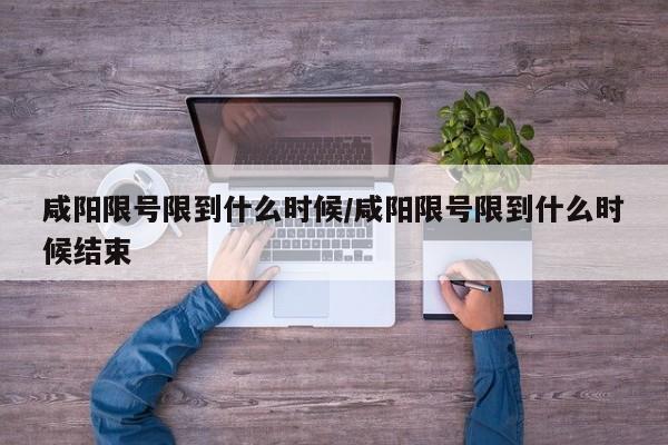 咸阳限号限到什么时候/咸阳限号限到什么时候结束