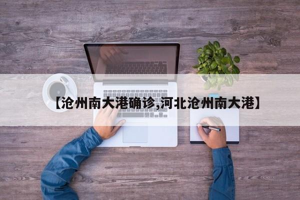 【沧州南大港确诊,河北沧州南大港】
