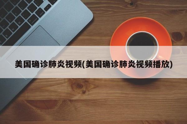 美国确诊肺炎视频(美国确诊肺炎视频播放)