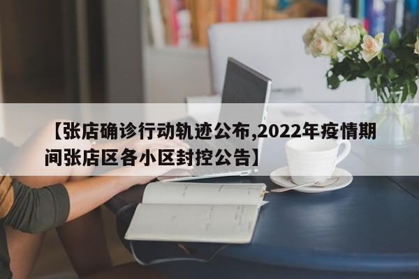 【张店确诊行动轨迹公布,2022年疫情期间张店区各小区封控公告】