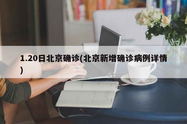 1.20日北京确诊(北京新增确诊病例详情)