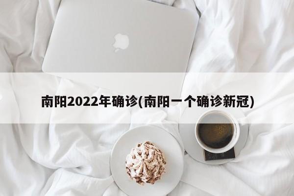 南阳2022年确诊(南阳一个确诊新冠)