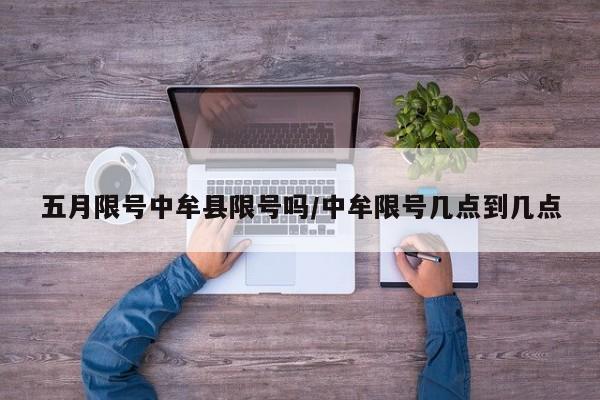 五月限号中牟县限号吗/中牟限号几点到几点