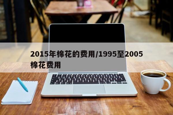 2015年棉花的费用/1995至2005棉花费用