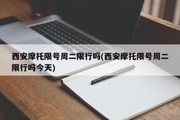 西安摩托限号周二限行吗(西安摩托限号周二限行吗今天)