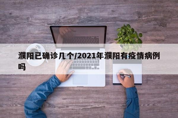 濮阳已确诊几个/2021年濮阳有疫情病例吗