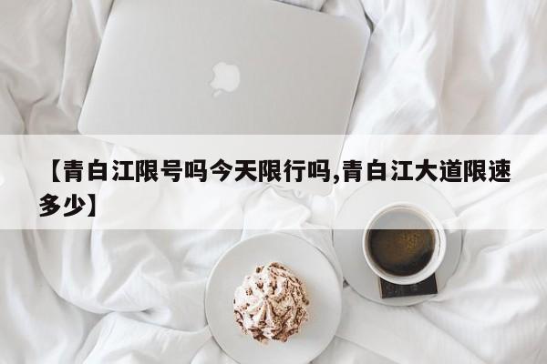 【青白江限号吗今天限行吗,青白江大道限速多少】