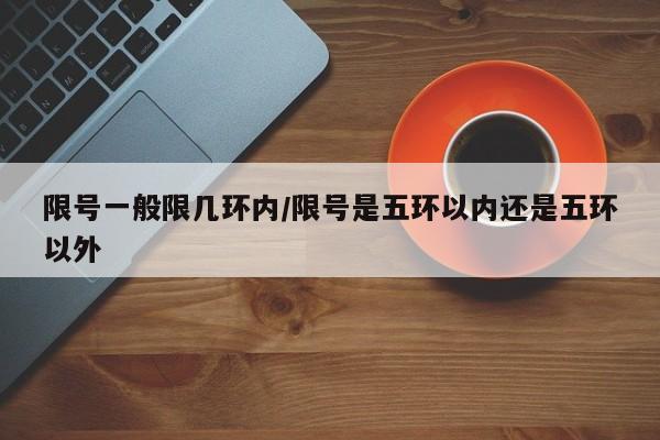 限号一般限几环内/限号是五环以内还是五环以外