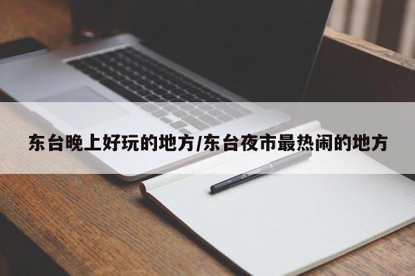 东台晚上好玩的地方/东台夜市最热闹的地方