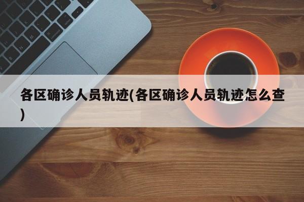 各区确诊人员轨迹(各区确诊人员轨迹怎么查)