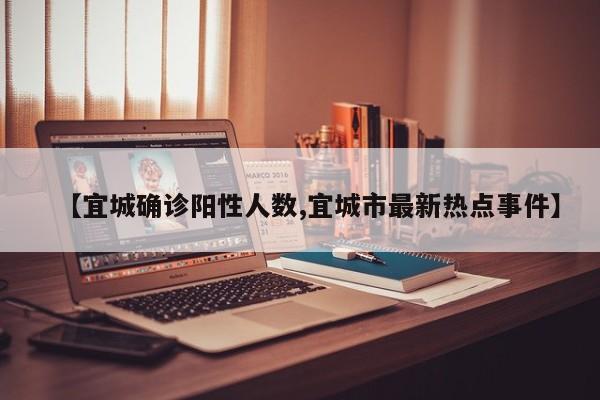 【宜城确诊阳性人数,宜城市最新热点事件】
