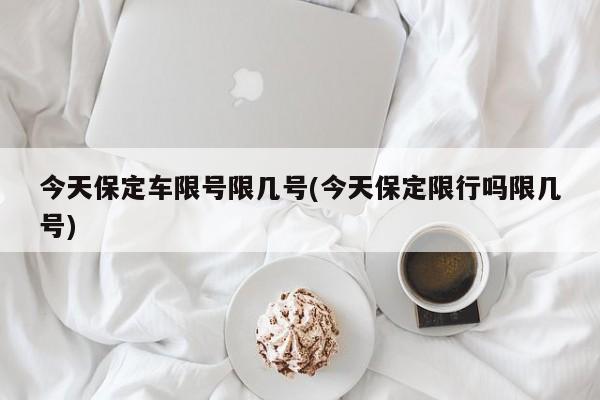 今天保定车限号限几号(今天保定限行吗限几号)