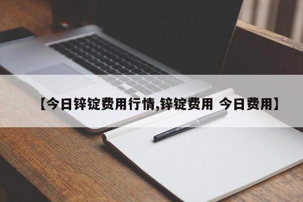 【今日锌锭费用行情,锌锭费用 今日费用】