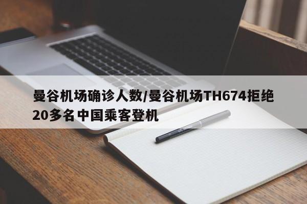 曼谷机场确诊人数/曼谷机场TH674拒绝20多名中国乘客登机