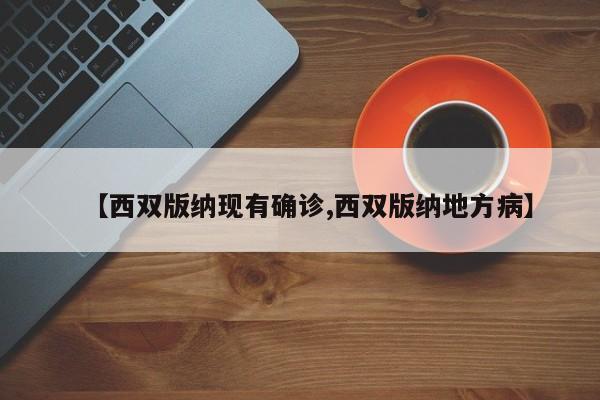 【西双版纳现有确诊,西双版纳地方病】