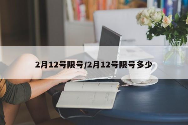 2月12号限号/2月12号限号多少