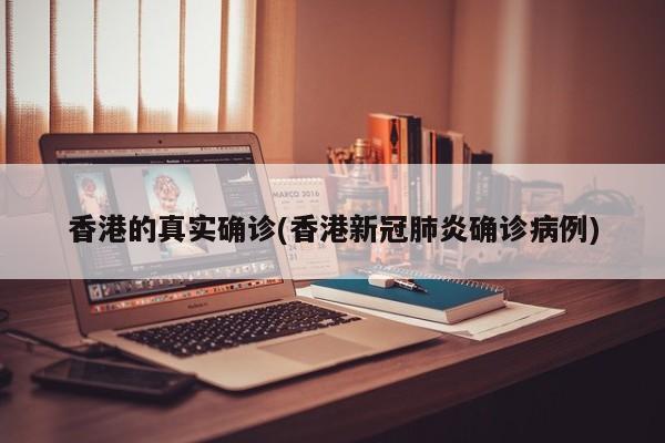 香港的真实确诊(香港新冠肺炎确诊病例)