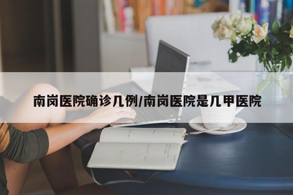 南岗医院确诊几例/南岗医院是几甲医院