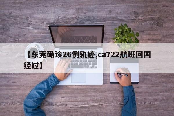 【东莞确诊26例轨迹,ca722航班回国经过】