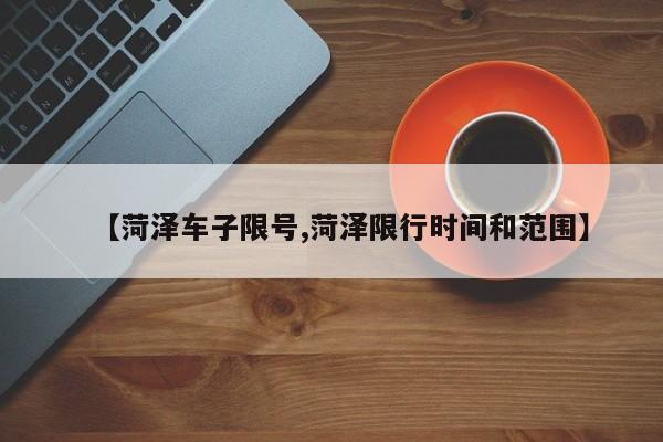 【菏泽车子限号,菏泽限行时间和范围】