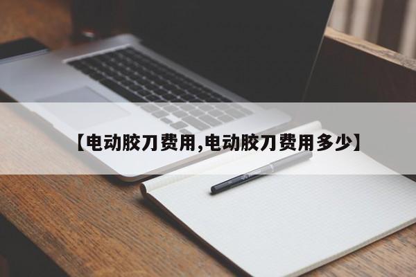 【电动胶刀费用,电动胶刀费用多少】