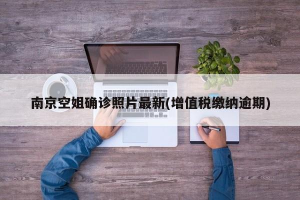 南京空姐确诊照片最新(增值税缴纳逾期)