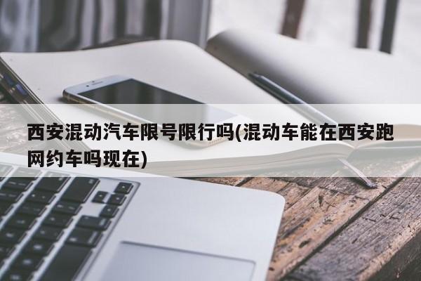 西安混动汽车限号限行吗(混动车能在西安跑网约车吗现在)
