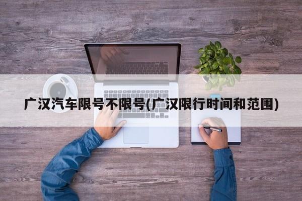 广汉汽车限号不限号(广汉限行时间和范围)