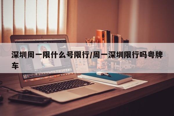 深圳周一限什么号限行/周一深圳限行吗粤牌车