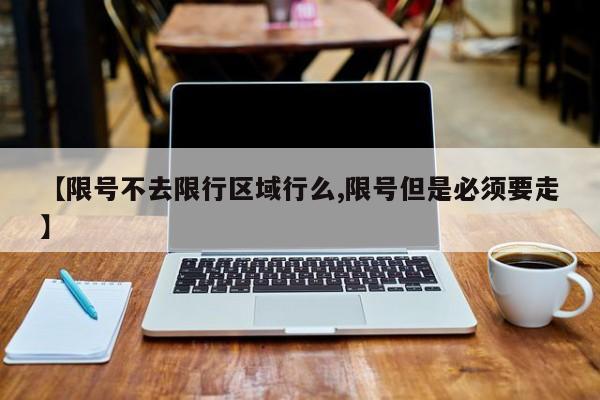 【限号不去限行区域行么,限号但是必须要走】