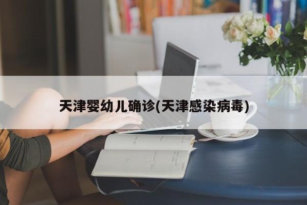 天津婴幼儿确诊(天津感染病毒)