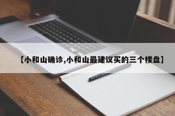 【小和山确诊,小和山最建议买的三个楼盘】