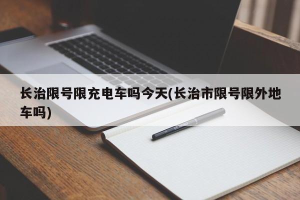 长治限号限充电车吗今天(长治市限号限外地车吗)