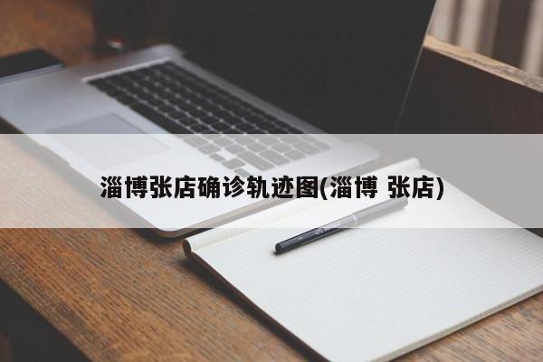 淄博张店确诊轨迹图(淄博 张店)