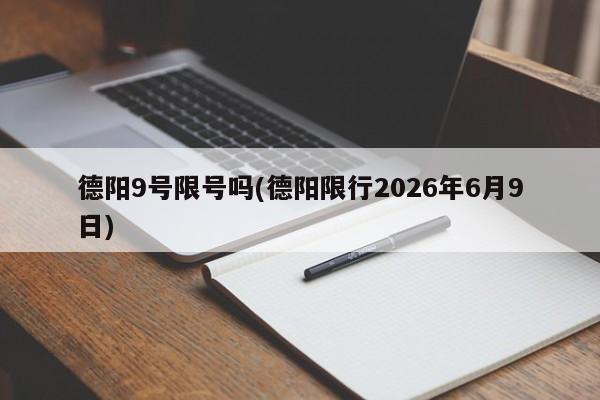 德阳9号限号吗(德阳限行2026年6月9日)
