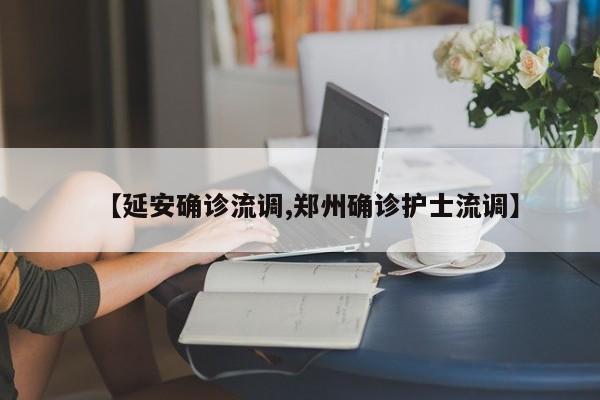 【延安确诊流调,郑州确诊护士流调】